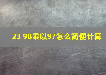 23 98乘以97怎么简便计算